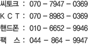 ũ : 070 - 7947 - 0369,K C T : 070 - 8983 - 0369,ڵ : 010 - 6652 - 9946,    : 044 - 864 - 9947